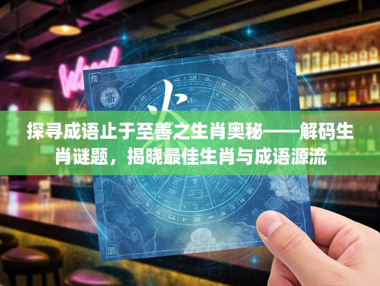 探寻成语止于至善之生肖奥秘——解码生肖谜题，揭晓最佳生肖与成语源流