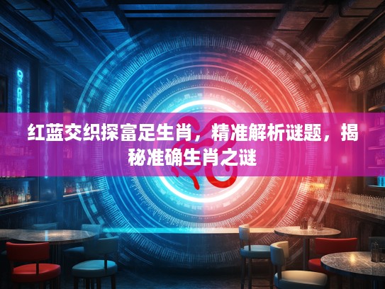 红蓝交织探富足生肖，精准解析谜题，揭秘准确生肖之谜