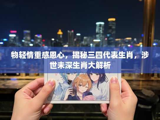 物轻情重感恩心，揭秘三四代表生肖，涉世未深生肖大解析