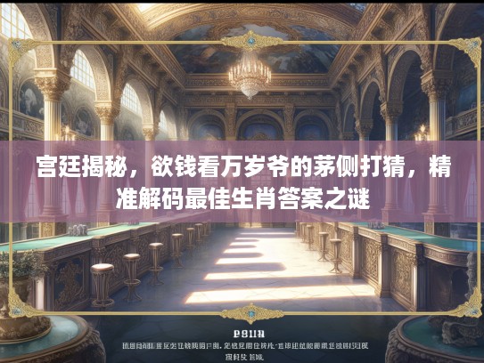 宫廷揭秘，欲钱看万岁爷的茅侧打猜，精准解码最佳生肖答案之谜