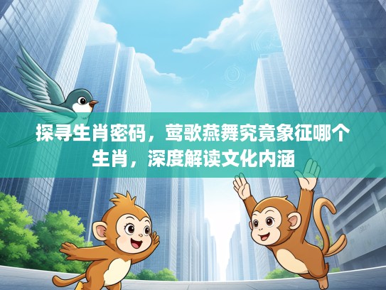 探寻生肖密码，莺歌燕舞究竟象征哪个生肖，深度解读文化内涵