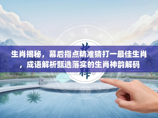 生肖揭秘，幕后指点精准猜打一最佳生肖，成语解析甄选落实的生肖神韵解码