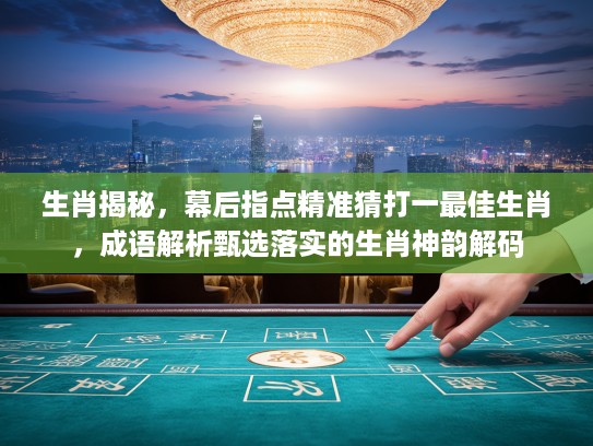 生肖揭秘，幕后指点精准猜打一最佳生肖，成语解析甄选落实的生肖神韵解码