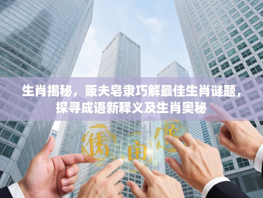 生肖揭秘，贩夫皂隶巧解最佳生肖谜题，探寻成语新释义及生肖奥秘