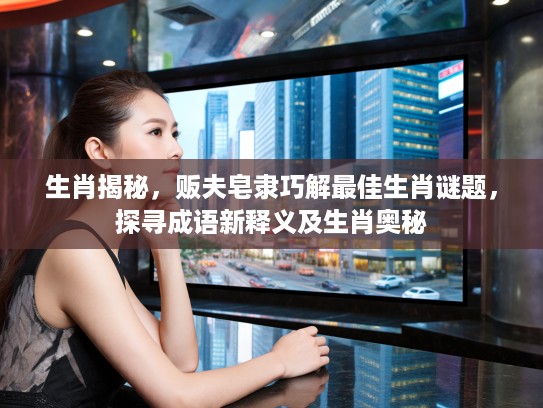生肖揭秘，贩夫皂隶巧解最佳生肖谜题，探寻成语新释义及生肖奥秘