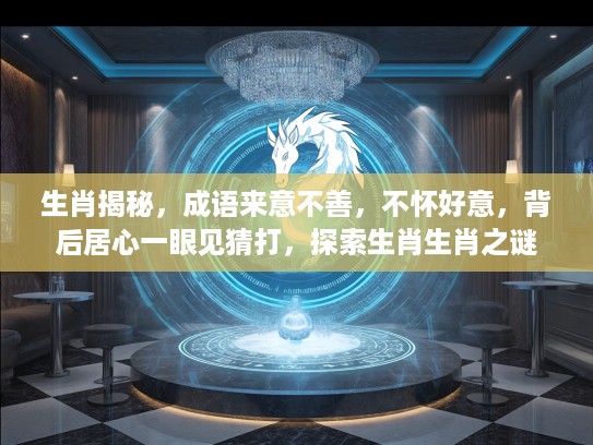 生肖揭秘，成语来意不善，不怀好意，背后居心一眼见猜打，探索生肖生肖之谜