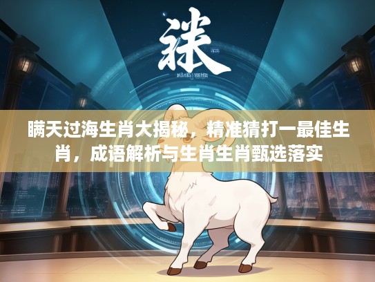 瞒天过海生肖大揭秘，精准猜打一最佳生肖，成语解析与生肖生肖甄选落实