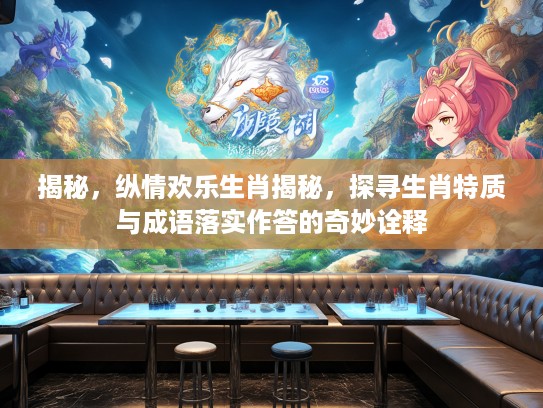 揭秘，纵情欢乐生肖揭秘，探寻生肖特质与成语落实作答的奇妙诠释