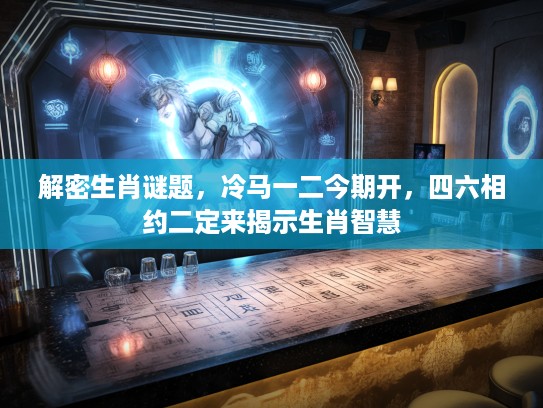 解密生肖谜题，冷马一二今期开，四六相约二定来揭示生肖智慧