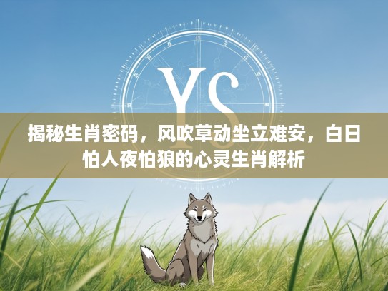 揭秘生肖密码，风吹草动坐立难安，白日怕人夜怕狼的心灵生肖解析