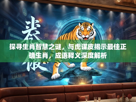 探寻生肖智慧之谜，与虎谋皮揭示最佳正确生肖，成语释义深度解析