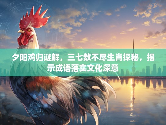 夕阳鸡归谜解，三七数不尽生肖探秘，揭示成语落实文化深意