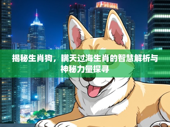 揭秘生肖狗，瞒天过海生肖的智慧解析与神秘力量探寻