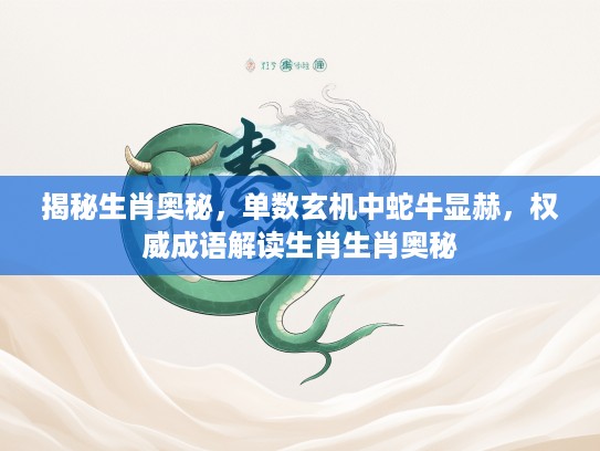 揭秘生肖奥秘，单数玄机中蛇牛显赫，权威成语解读生肖生肖奥秘