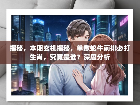 揭秘，本期玄机揭秘，单数蛇牛前排必打生肖，究竟是谁？深度分析