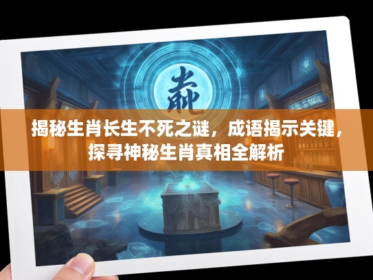 揭秘生肖长生不死之谜，成语揭示关键，探寻神秘生肖真相全解析