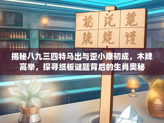 揭秘八九三四特马出与歪小康初成，木牌高举，探寻纸板谜题背后的生肖奥秘