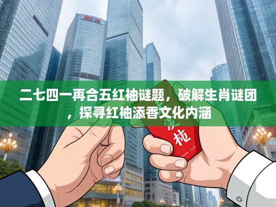 二七四一再合五红袖谜题，破解生肖谜团，探寻红袖添香文化内涵