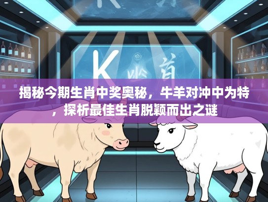 揭秘今期生肖中奖奥秘，牛羊对冲中为特，探析最佳生肖脱颖而出之谜
