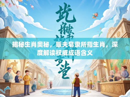 揭秘生肖奥秘，贩夫皂隶所指生肖，深度解读权威成语含义