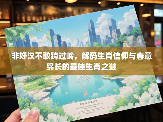 非好汉不敢跨过岭，解码生肖信仰与春意绵长的最佳生肖之谜