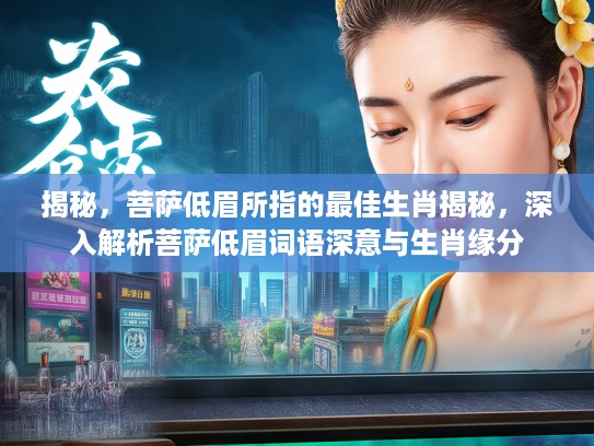 揭秘，菩萨低眉所指的最佳生肖揭秘，深入解析菩萨低眉词语深意与生肖缘分