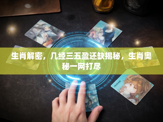 生肖解密，几经三五盈还缺揭秘，生肖奥秘一网打尽