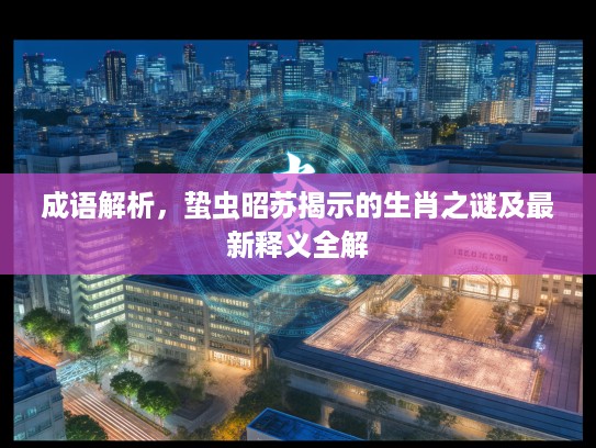 成语解析，蛰虫昭苏揭示的生肖之谜及最新释义全解