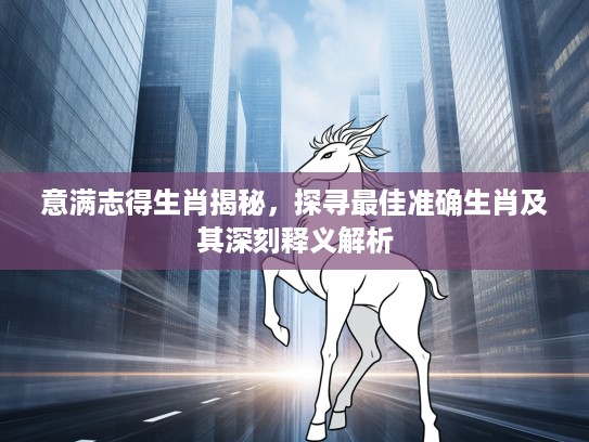 意满志得生肖揭秘，探寻最佳准确生肖及其深刻释义解析