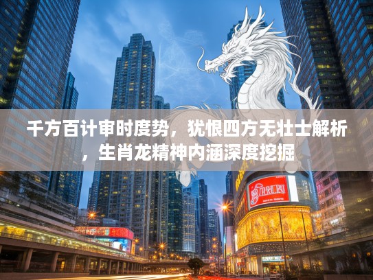 千方百计审时度势，犹恨四方无壮士解析，生肖龙精神内涵深度挖掘