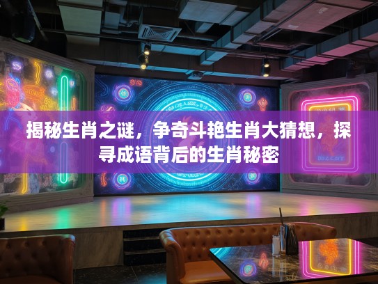揭秘生肖之谜，争奇斗艳生肖大猜想，探寻成语背后的生肖秘密
