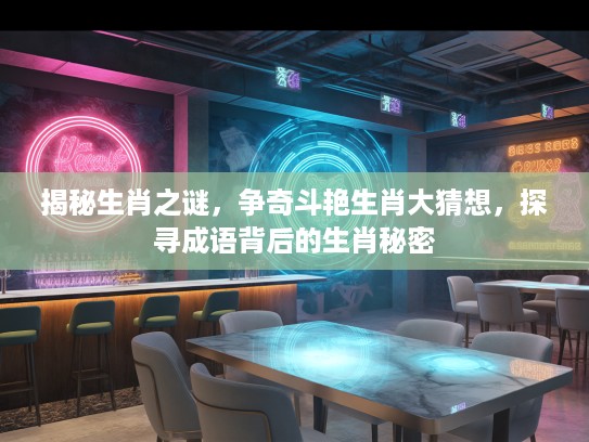 揭秘生肖之谜，争奇斗艳生肖大猜想，探寻成语背后的生肖秘密