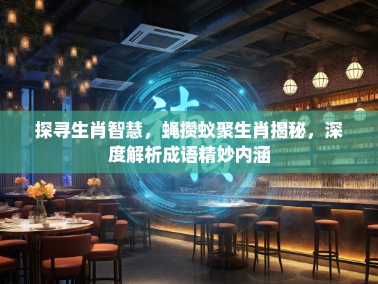 探寻生肖智慧，蝇攒蚁聚生肖揭秘，深度解析成语精妙内涵