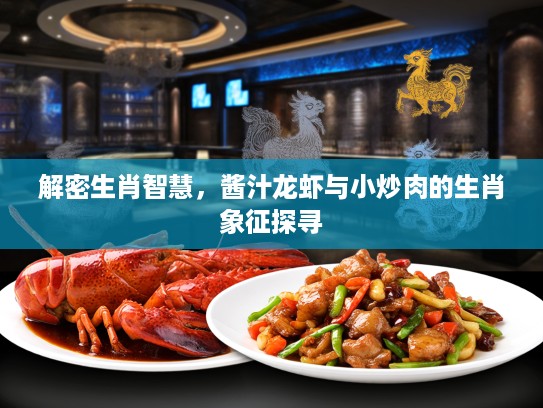解密生肖智慧，酱汁龙虾与小炒肉的生肖象征探寻