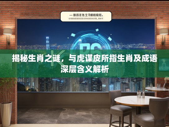 揭秘生肖之谜，与虎谋皮所指生肖及成语深层含义解析