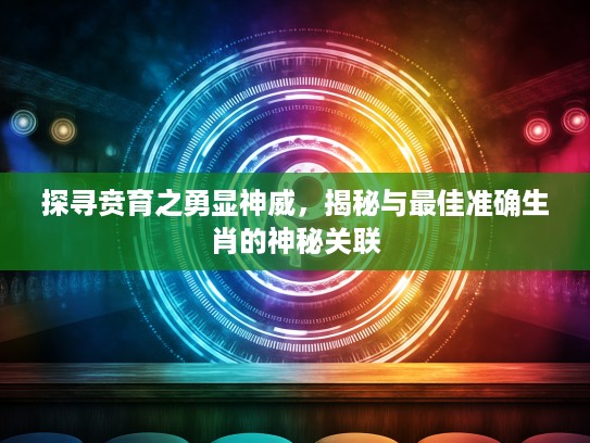 探寻贲育之勇显神威，揭秘与最佳准确生肖的神秘关联