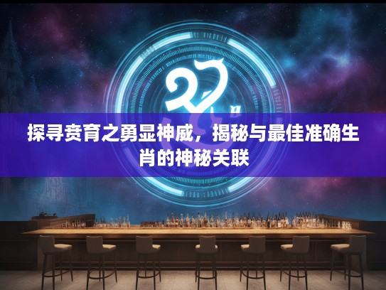 探寻贲育之勇显神威，揭秘与最佳准确生肖的神秘关联