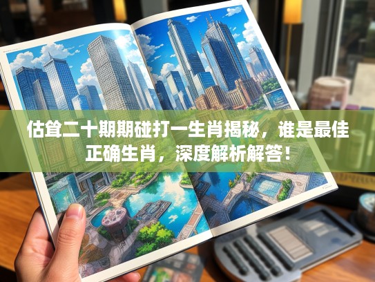 估耸二十期期碰打一生肖揭秘，谁是最佳正确生肖，深度解析解答！
