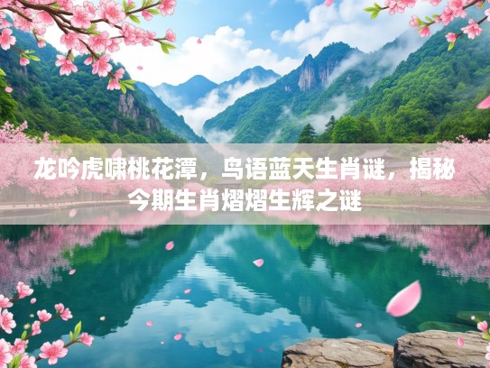 龙吟虎啸桃花潭，鸟语蓝天生肖谜，揭秘今期生肖熠熠生辉之谜