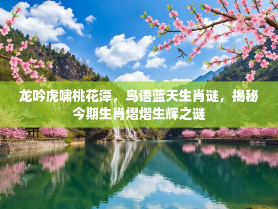 龙吟虎啸桃花潭，鸟语蓝天生肖谜，揭秘今期生肖熠熠生辉之谜
