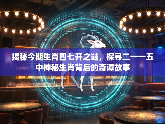 揭秘今期生肖四七开之谜，探寻二一一五中神秘生肖背后的奇谭故事