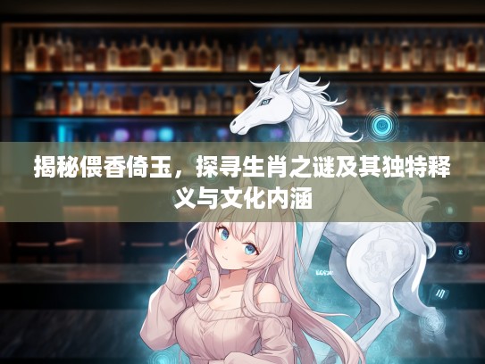 揭秘偎香倚玉，探寻生肖之谜及其独特释义与文化内涵