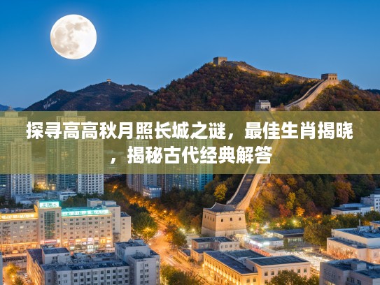 探寻高高秋月照长城之谜，最佳生肖揭晓，揭秘古代经典解答