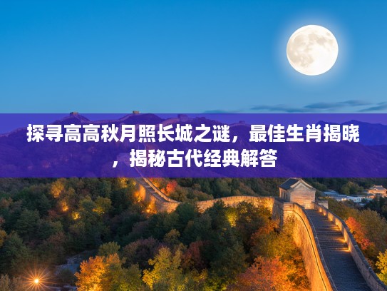 探寻高高秋月照长城之谜，最佳生肖揭晓，揭秘古代经典解答