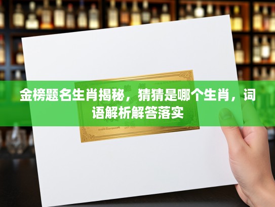 金榜题名生肖揭秘，猜猜是哪个生肖，词语解析解答落实