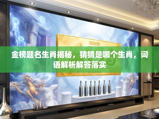 金榜题名生肖揭秘，猜猜是哪个生肖，词语解析解答落实
