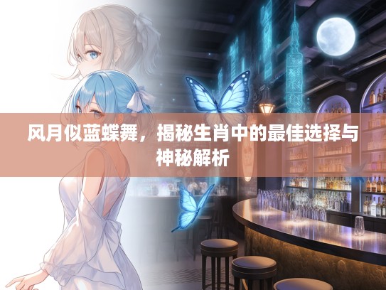 风月似蓝蝶舞，揭秘生肖中的最佳选择与神秘解析