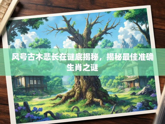 风号古木悲长在谜底揭秘，揭秘最佳准确生肖之谜