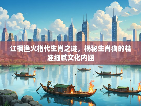江枫渔火指代生肖之谜，揭秘生肖狗的精准细腻文化内涵