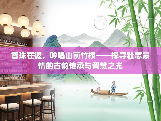智珠在握，吟唱山前竹枝——探寻壮志豪情的古韵传承与智慧之光